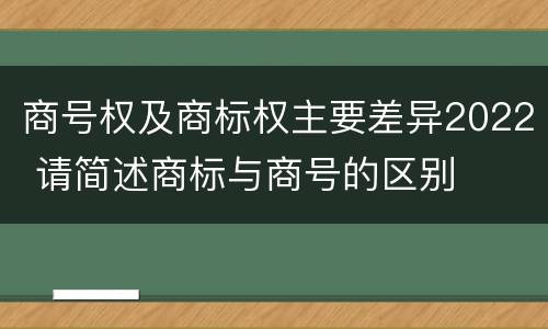 商号权及商标权主要差异2022 请简述商标与商号的区别