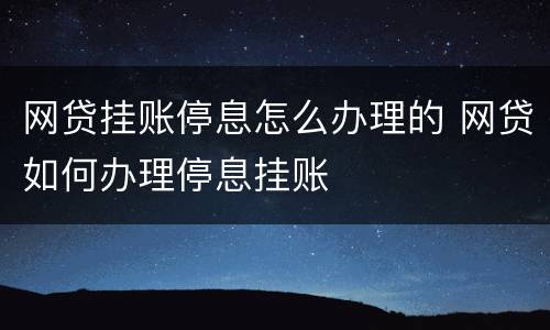 网贷挂账停息怎么办理的 网贷如何办理停息挂账