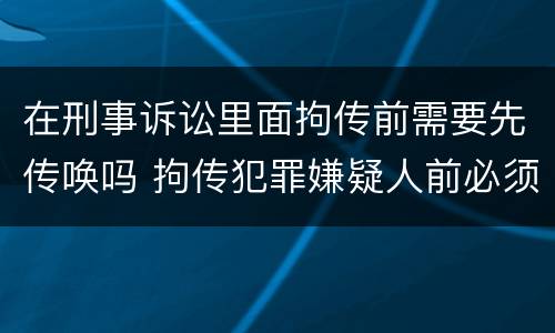在刑事诉讼里面拘传前需要先传唤吗 拘传犯罪嫌疑人前必须先传唤
