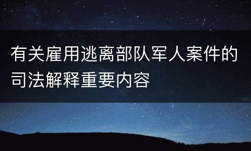 有关雇用逃离部队军人案件的司法解释重要内容