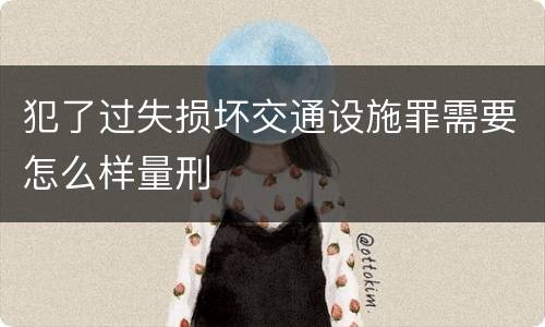 犯了过失损坏交通设施罪需要怎么样量刑