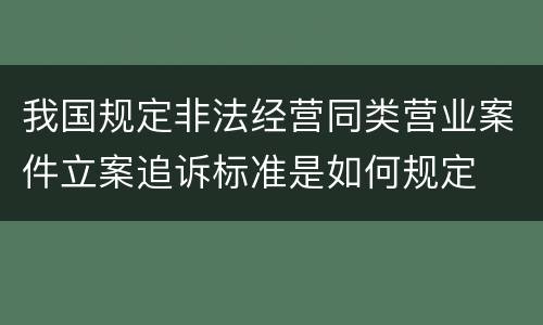 我国规定非法经营同类营业案件立案追诉标准是如何规定