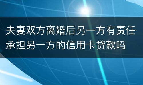 夫妻双方离婚后另一方有责任承担另一方的信用卡贷款吗