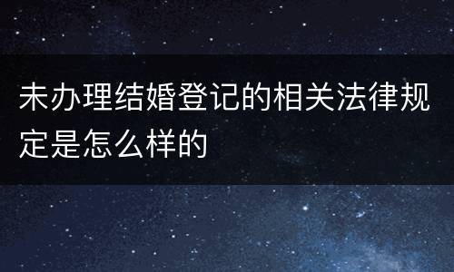 未办理结婚登记的相关法律规定是怎么样的