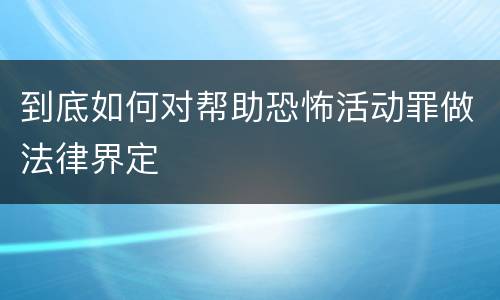 到底如何对帮助恐怖活动罪做法律界定