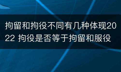 拘留和拘役不同有几种体现2022 拘役是否等于拘留和服役