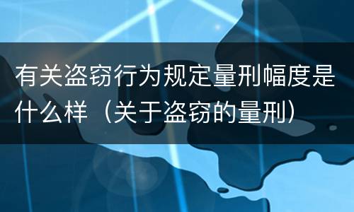 有关盗窃行为规定量刑幅度是什么样（关于盗窃的量刑）