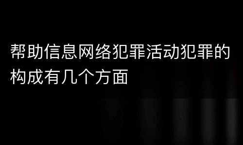 帮助信息网络犯罪活动犯罪的构成有几个方面