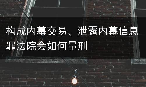 构成内幕交易、泄露内幕信息罪法院会如何量刑