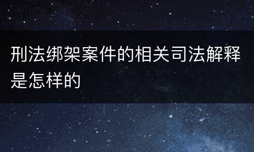 刑法绑架案件的相关司法解释是怎样的