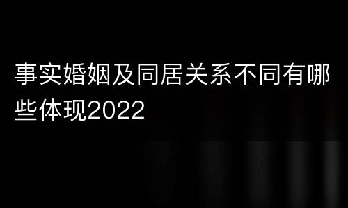 事实婚姻及同居关系不同有哪些体现2022