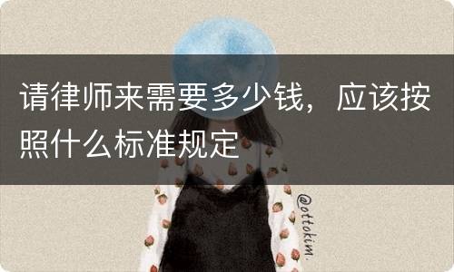 请律师来需要多少钱，应该按照什么标准规定