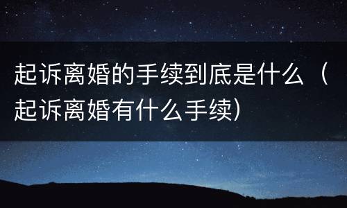 起诉离婚的手续到底是什么（起诉离婚有什么手续）