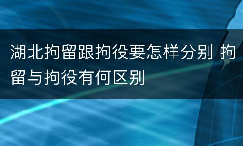 湖北拘留跟拘役要怎样分别 拘留与拘役有何区别