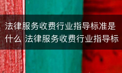 法律服务收费行业指导标准是什么 法律服务收费行业指导标准是什么内容