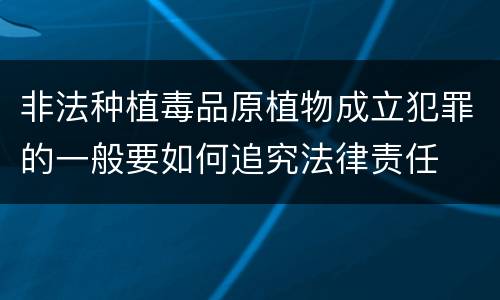 非法种植毒品原植物成立犯罪的一般要如何追究法律责任