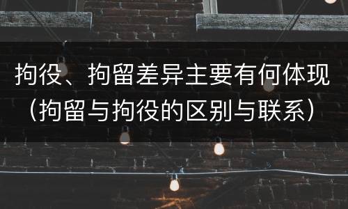 拘役、拘留差异主要有何体现（拘留与拘役的区别与联系）