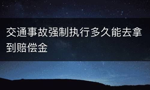 交通事故强制执行多久能去拿到赔偿金
