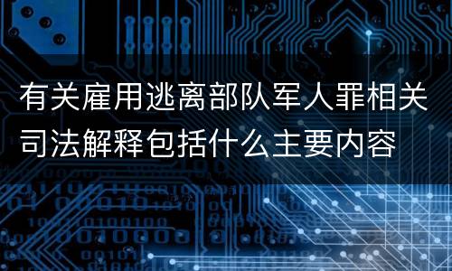 有关雇用逃离部队军人罪相关司法解释包括什么主要内容