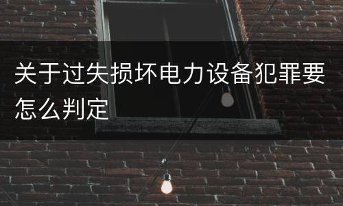 关于过失损坏电力设备犯罪要怎么判定