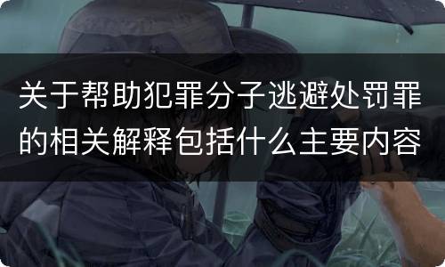 关于帮助犯罪分子逃避处罚罪的相关解释包括什么主要内容