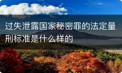 过失泄露国家秘密罪的法定量刑标准是什么样的