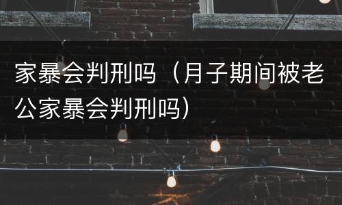 家暴会判刑吗（月子期间被老公家暴会判刑吗）