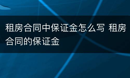 租房合同中保证金怎么写 租房合同的保证金