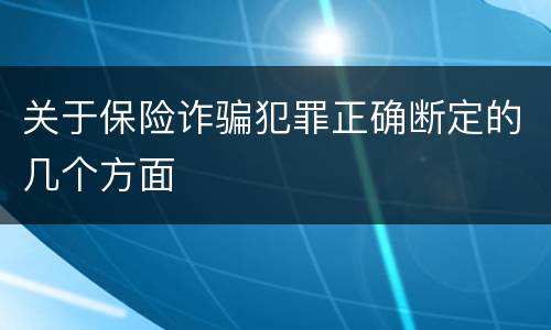 关于保险诈骗犯罪正确断定的几个方面