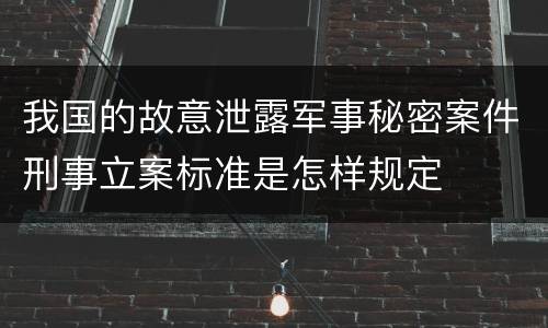 我国的故意泄露军事秘密案件刑事立案标准是怎样规定