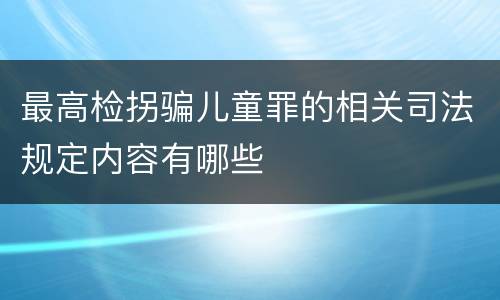最高检拐骗儿童罪的相关司法规定内容有哪些