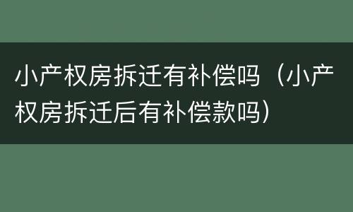 小产权房拆迁有补偿吗（小产权房拆迁后有补偿款吗）