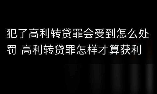 犯了高利转贷罪会受到怎么处罚 高利转贷罪怎样才算获利