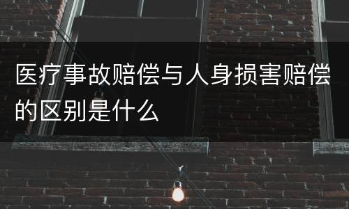 医疗事故赔偿与人身损害赔偿的区别是什么