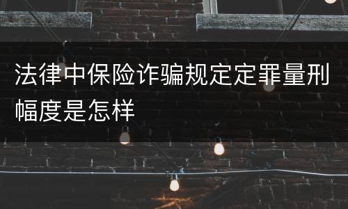 法律中保险诈骗规定定罪量刑幅度是怎样