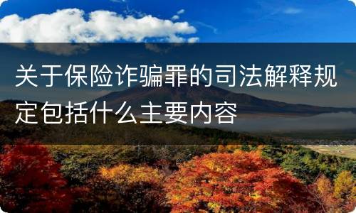 关于保险诈骗罪的司法解释规定包括什么主要内容