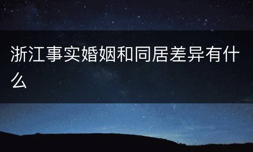 浙江事实婚姻和同居差异有什么