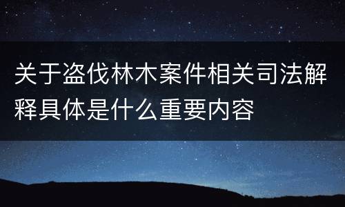 关于盗伐林木案件相关司法解释具体是什么重要内容