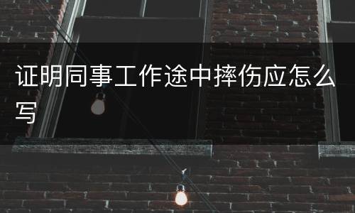 证明同事工作途中摔伤应怎么写