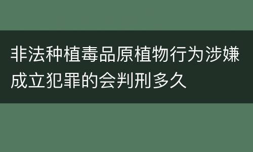 非法种植毒品原植物行为涉嫌成立犯罪的会判刑多久