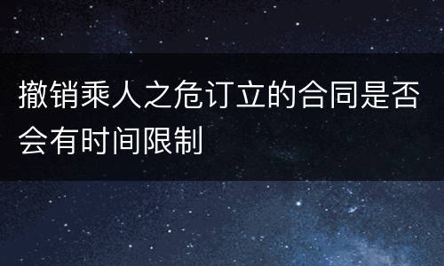 撤销乘人之危订立的合同是否会有时间限制