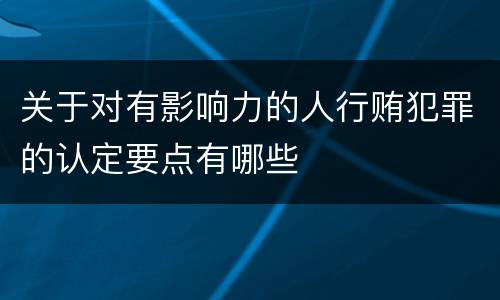 关于对有影响力的人行贿犯罪的认定要点有哪些