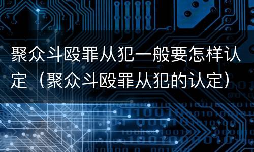 聚众斗殴罪从犯一般要怎样认定（聚众斗殴罪从犯的认定）