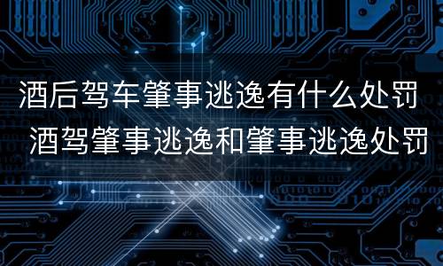 酒后驾车肇事逃逸有什么处罚 酒驾肇事逃逸和肇事逃逸处罚一样吗