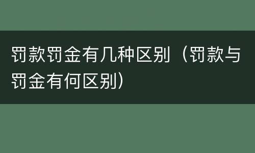 罚款罚金有几种区别（罚款与罚金有何区别）