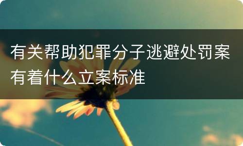 有关帮助犯罪分子逃避处罚案有着什么立案标准