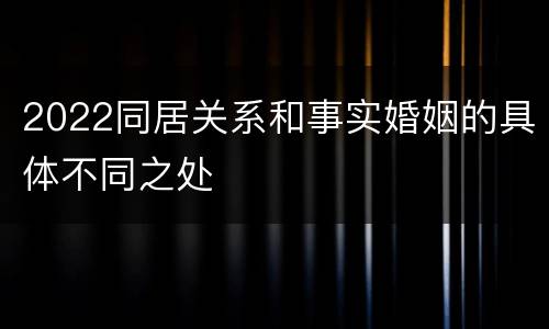 2022同居关系和事实婚姻的具体不同之处