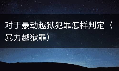 对于暴动越狱犯罪怎样判定(暴力越狱罪)