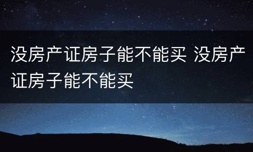 没房产证房子能不能买 没房产证房子能不能买