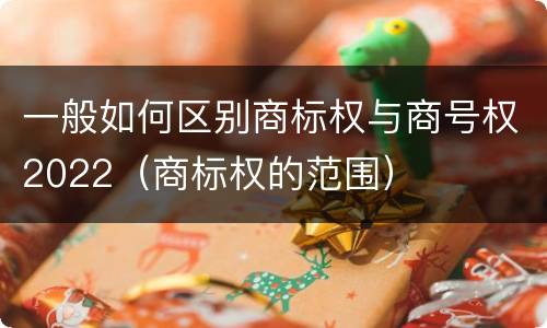 一般如何区别商标权与商号权2022（商标权的范围）